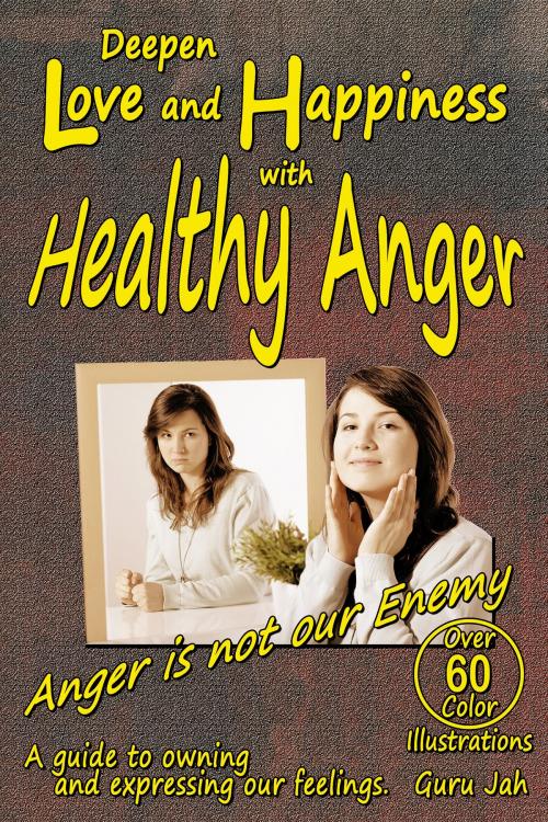 Cover of the book Deepen Love and Happiness with Healthy Anger: A guide to Owning and Expressing our Feelings by Guru Jah, Guru Jah