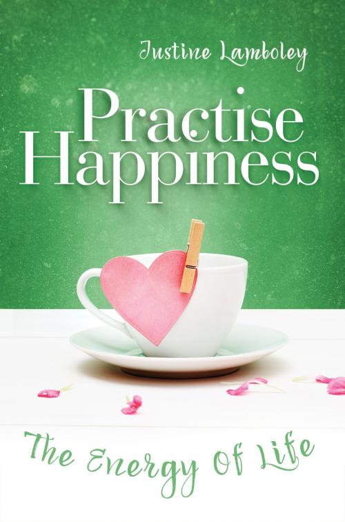 Cover of the book Practise Happiness: the Energy Of Life by Justine Lamboley, Justine Lamboley