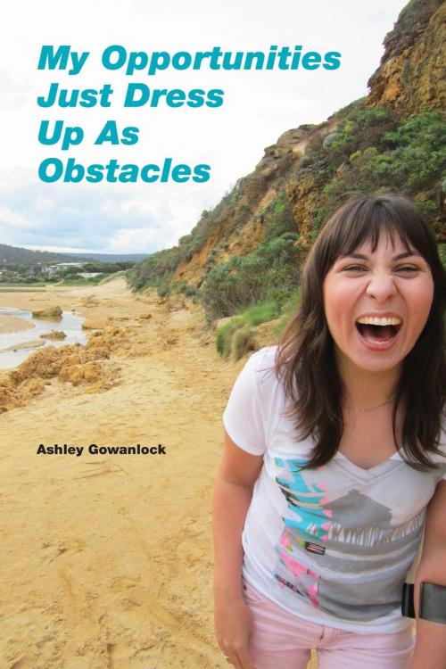 Cover of the book My Opportunities Just Dress Up As Obstacles by Ashley Gowanlock, Ashley Gowanlock