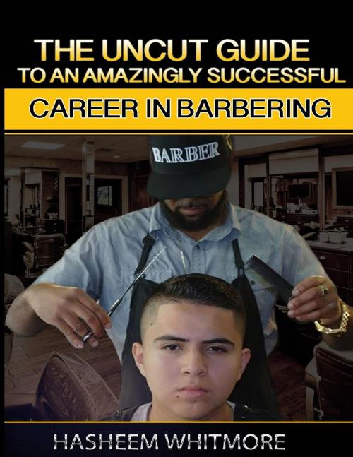 Cover of the book The Uncut Guide To An Amazingly Successful Career In Barbering by Hasheem Whitmore, Hasheem Whitmore