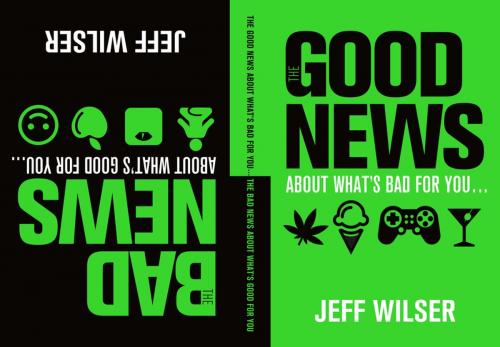 Cover of the book The Good News About What's Bad for You . . . The Bad News About What's Good for You by Jeff Wilser, Flatiron Books
