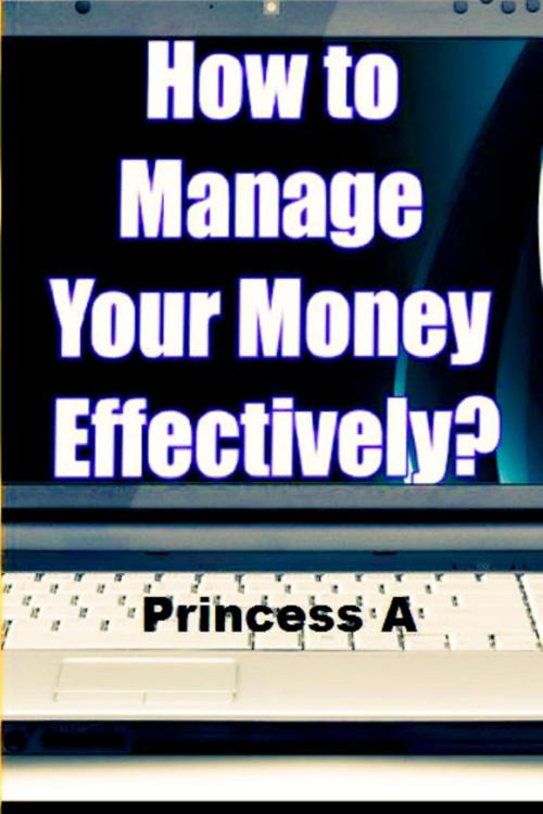 Cover of the book How to Manage Your Money Effectively? by Princess A, Princess A