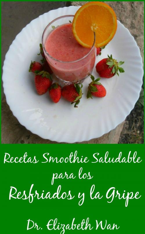 Cover of the book Recetas Smoothie Saludable para los Resfriados y la Gripe 2ª Edición by Elizabeth Wan, Elizabeth Wan