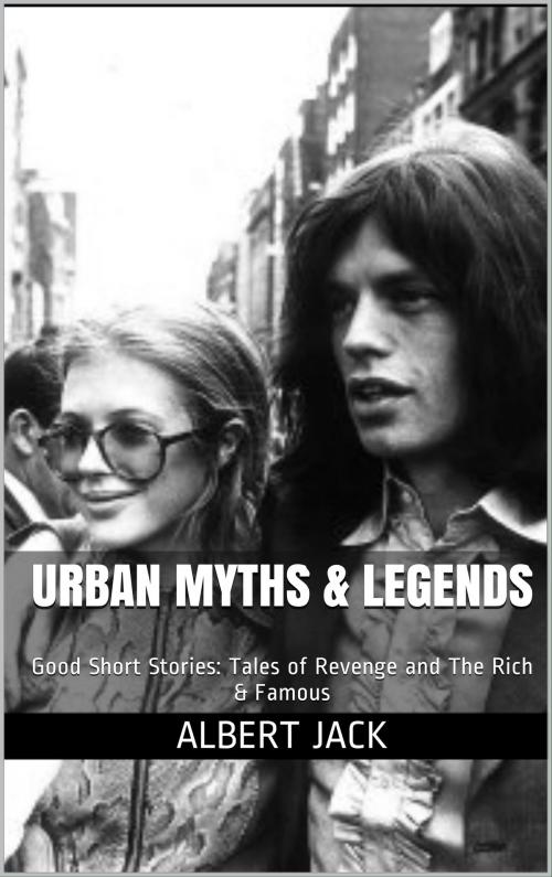 Cover of the book Urban Myths & Legends: Good Short Stories: Tales of Revenge and The Rich & Famous by Albert Jack, Albert Jack