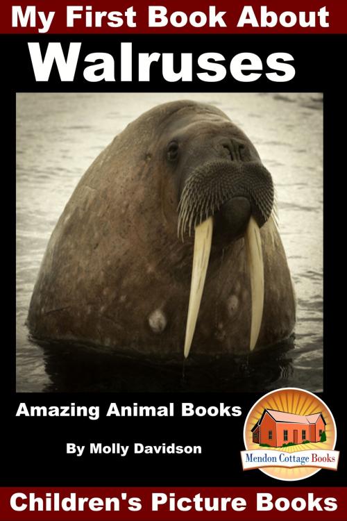 Cover of the book My First Book About Walruses: Amazing Animal Books - Children's Picture Books by Molly Davidson, Mendon Cottage Books