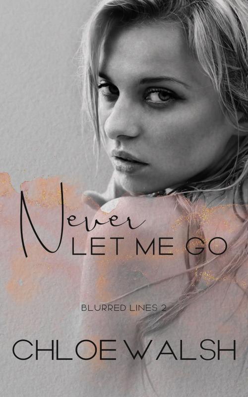 Cover of the book Never Let Me Go by Chloe Walsh, Chloe Walsh