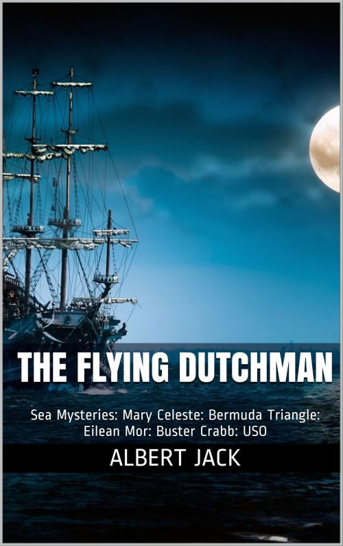 Cover of the book The Flying Dutchman: Sea Mysteries: Mary Celeste: Bermuda Triangle: Eilean Mor: Buster Crabb: USO by Albert Jack, Albert Jack