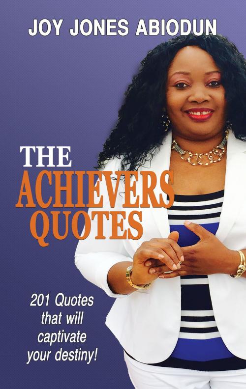 Cover of the book The Achievers Quotes: 201 Quotes that will Captivate Your Destiny! by Joy Jones Abiodun, Joy Jones Abiodun