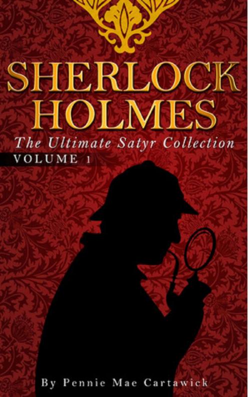Cover of the book SHERLOCK HOLMES: The Ultimate Satyr Collection: VOLUME ONE by Pennie Mae Cartawick, Pennie Mae Cartawick