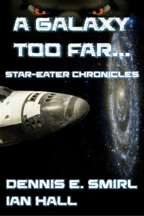 Cover of the book The Star-Eater Chronicles 1. A Galaxy Too Far by Dennis E. Smirl, Ian Hall, Ian Hall