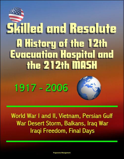 Cover of the book Skilled and Resolute: A History of the 12th Evacuation Hospital and the 212th MASH 1917-2006 - World War I and II, Vietnam, Persian Gulf War Desert Storm, Balkans, Iraq War, Iraqi Freedom, Final Days by Progressive Management, Progressive Management