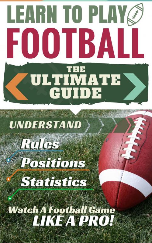 Cover of the book Football: Learn to Play Football - The Ultimate Guide to Understand Football Rules, Football Positions, Football Statistics and Watch a Football Game Like a Pro! by PerLat Publishing, PerLat Publishing