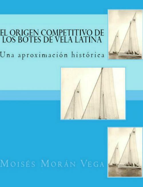 Cover of the book El origen competitivo de los botes de Vela Latina Una aproximación histórica by Moisés Morán Vega, Moisés Morán Vega