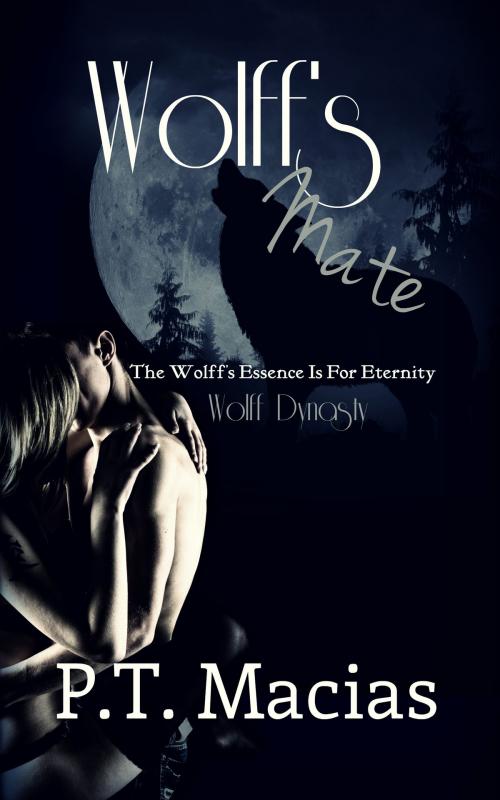 Cover of the book Wolff's Mate, The Wolff’s Essence Is For Eternity, Wolff Dynasty by P.T. Macias, P.T. Macias