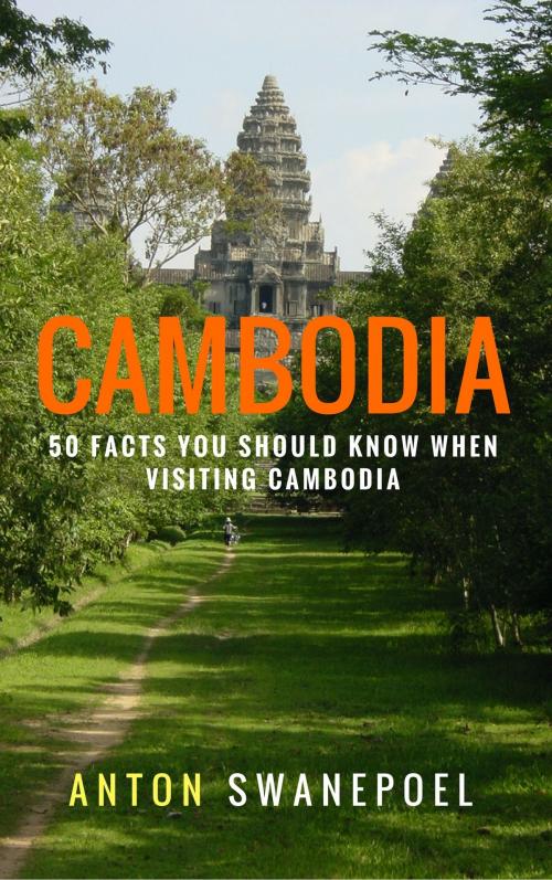 Cover of the book Cambodia: 50 Facts You Should Know When Visiting Cambodia by Anton Swanepoel, Anton Swanepoel