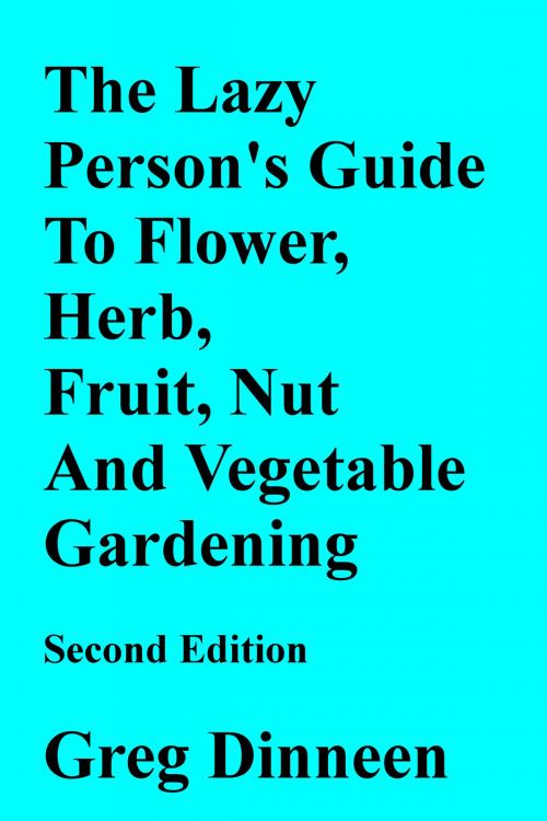 Cover of the book The Lazy Person's Guide To Flower, Herb, Fruit, Nut And Vegetable Gardening Second Edition by Greg Dinneen, Greg Dinneen