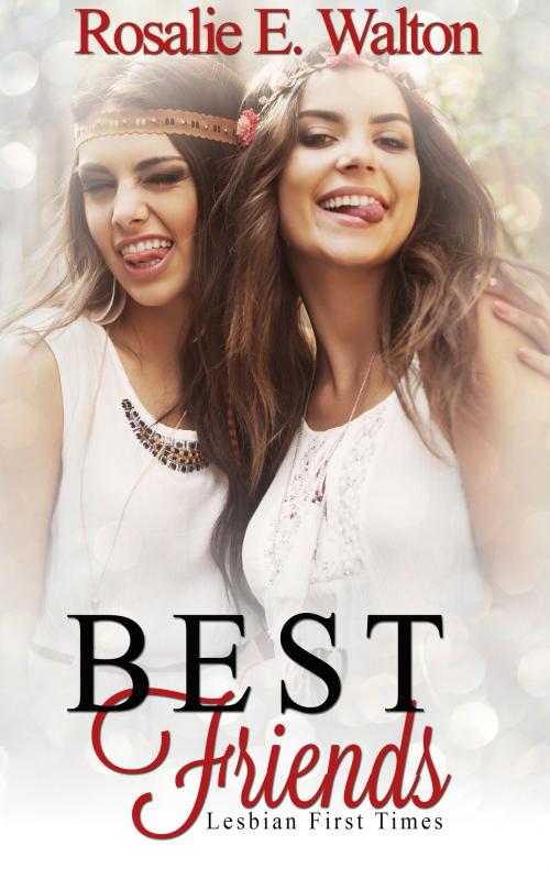 Cover of the book Lesbian First Times: Best Friends (FF, Lesbian Erotica, Lesbian Firsts, Lesbian Romance Short Stories) by Rosalie E. Walton, Rosalie E. Walton