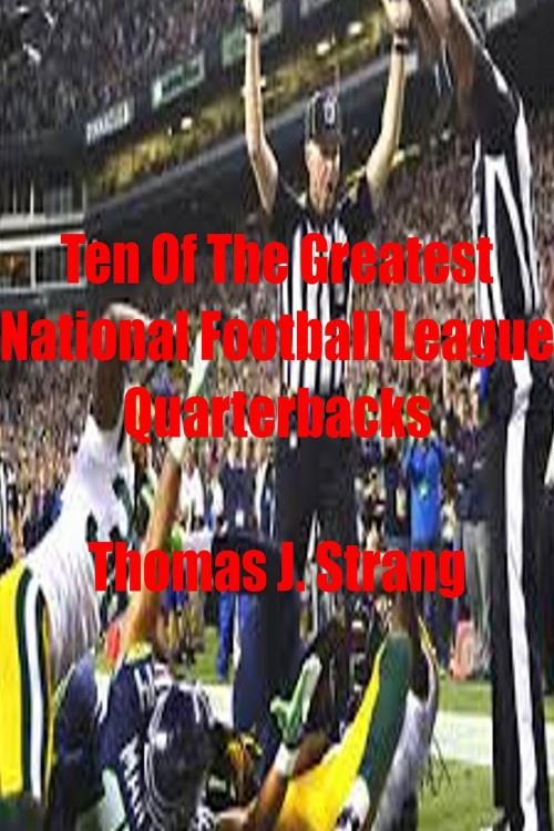 Cover of the book Ten of the Greatest National Football League Quarterbacks by Thomas J. Strang, Thomas J. Strang
