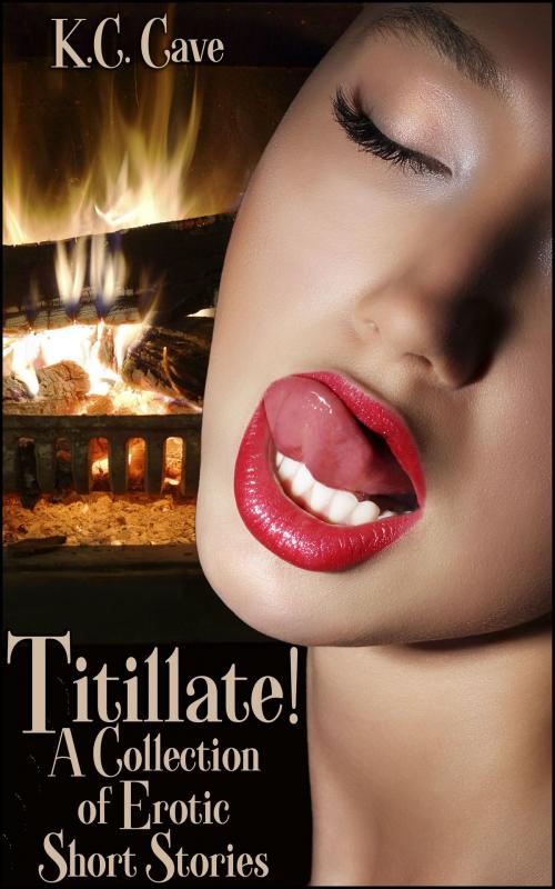 Cover of the book Titillate!: A Collection of Erotic Short Stories by K.C. Cave, Boruma Publishing, LLC