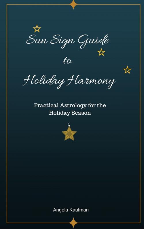Cover of the book Sun Sign Guide to Holiday Harmony Practical Astrology for the Holiday Season by Angela Kaufman, Angela Kaufman
