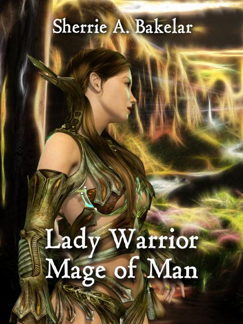 Cover of the book Lady Warrior, Mage of Man by Sherrie A. Bakelar, Sherrie A. Bakelar