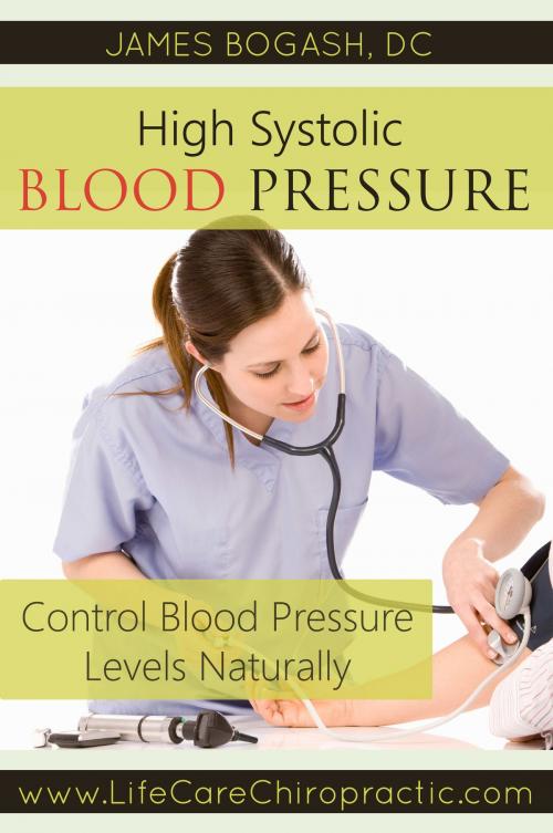 Cover of the book High Systolic Blood Pressure: Improve Blood Pressure Levels Naturally by James Bogash, DC, James Bogash, DC
