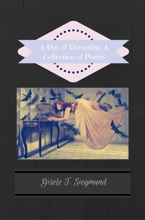 Cover of the book A Day of Dreaming: A Collection of Poetry by Gisele T. Siegmund, Gisele T. Siegmund