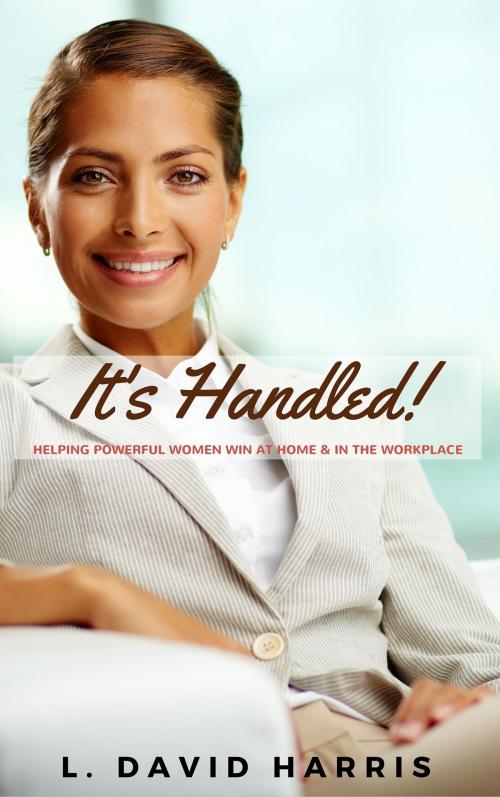 Cover of the book It’s Handled: Helping Powerful Women Win at Home & in the Workplace by L. David Harris, L. David Harris