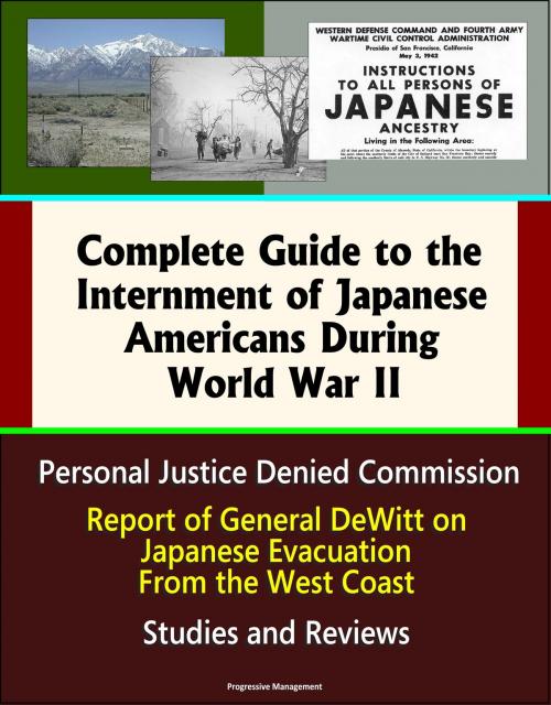 Cover of the book Complete Guide to the Internment of Japanese Americans During World War II: Personal Justice Denied Commission, Report of General DeWitt on Japanese Evacuation From the West Coast, Studies and Reviews by Progressive Management, Progressive Management