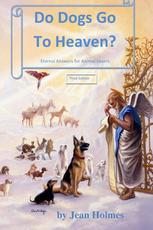 Cover of the book Do Dogs Go To Heaven? Eternal Answers For Animal Lovers Third Edition by Jean Holmes, Jean Holmes