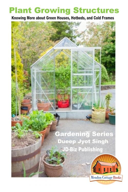 Cover of the book Plant Growing Structures: Knowing More about Green Houses, Hotbeds, and Cold Frames by Dueep Jyot Singh, Mendon Cottage Books