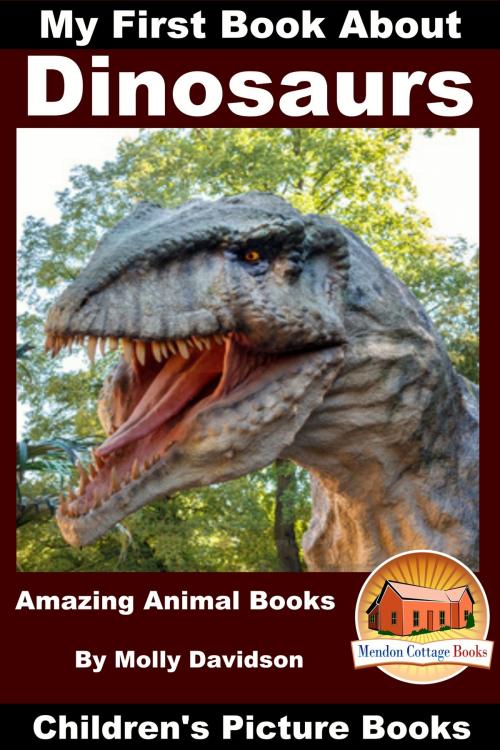 Cover of the book My First Book About Dinosaurs: Amazing Animal Books - Children's Picture Books by Molly Davidson, Mendon Cottage Books