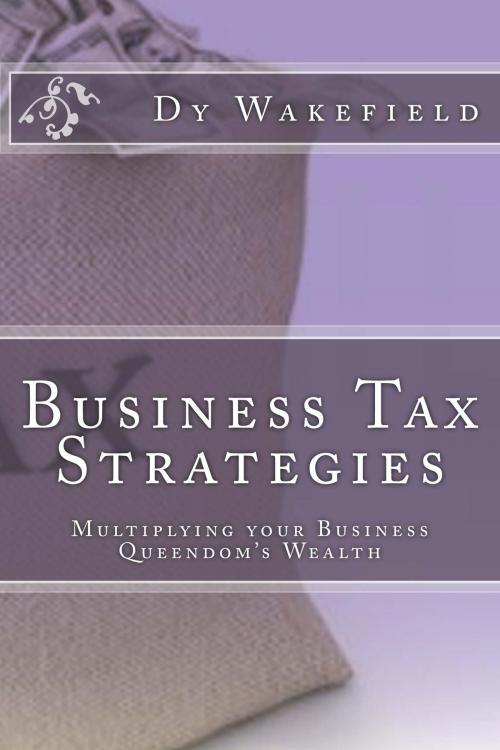 Cover of the book Business Tax Strategies: Multiplying your Business Queendom's Wealth by Dy Wakefield, Dy Wakefield