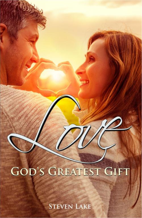 Cover of the book Love: God's Greatest Gift by Steven Lake, Steven Lake