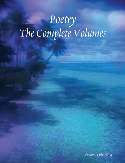 Cover of the book Poetry - The Complete Volumes by Dakota-Luise Wolf, Lulu.com