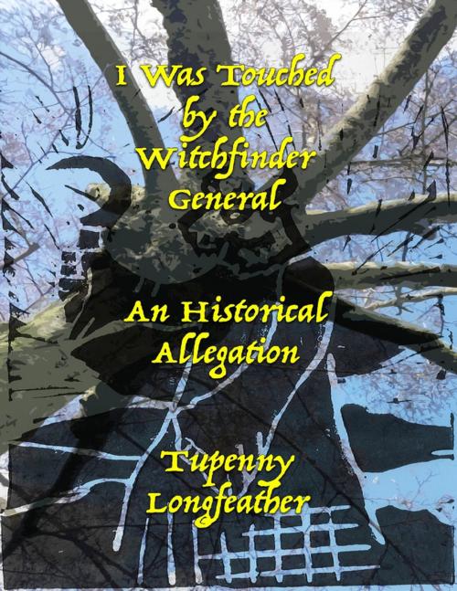 Cover of the book I Was Touched By the Witchfinder General - An Historical Allegation by Tupenny Longfeather, Lulu.com
