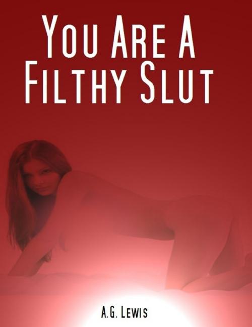 Cover of the book You Are a Filthy Slut by A. G. Lewis, Lulu.com