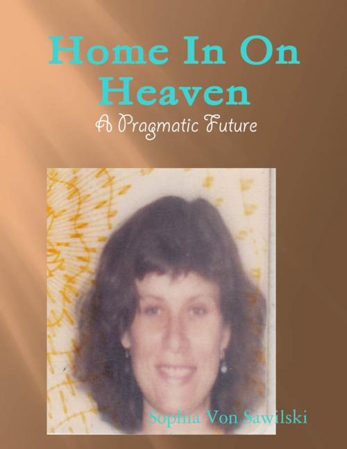 Cover of the book Home In On Heaven - A Pragmatic Future by Sophia Von Sawilski, Lulu.com