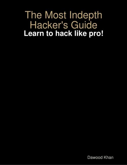 Cover of the book The Most Indepth Hacker's Guide by Dawood Khan, Lulu.com
