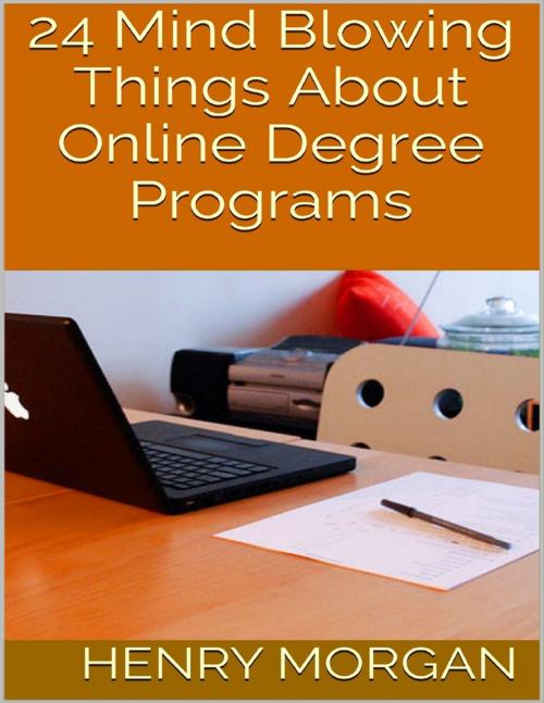 Cover of the book 24 Mind Blowing Things About Online Degree Programs by Henry Morgan, Lulu.com