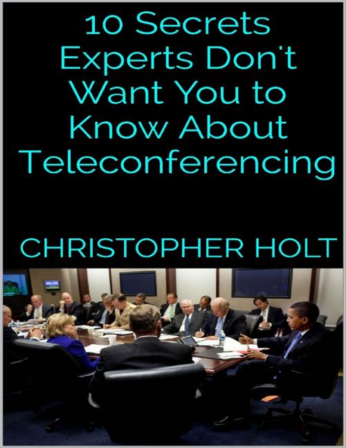 Cover of the book 10 Secrets Experts Don't Want You to Know About Teleconferencing by Christopher Holt, Lulu.com