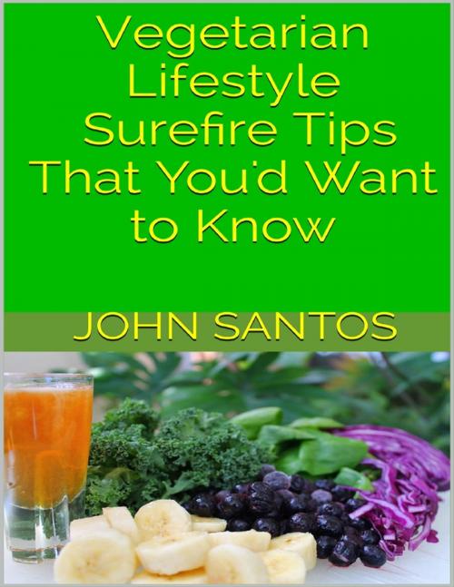 Cover of the book Vegetarian Lifestyle: Surefire Tips That You'd Want to Know by John Santos, Lulu.com
