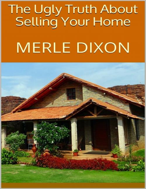 Cover of the book The Ugly Truth About Selling Your Home by Merle Dixon, Lulu.com