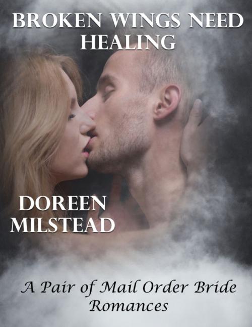 Cover of the book Broken Wings Need Healing – a Pair of Mail Order Bride Romances by Doreen Milstead, Lulu.com