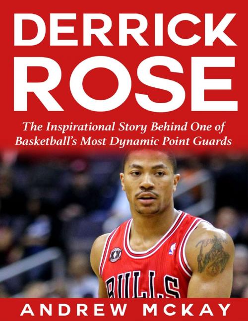 Cover of the book Derrick Rose: The Inspirational Story Behind One of Basketball’s Most Dynamic Point Guards by Andrew McKay, Lulu.com