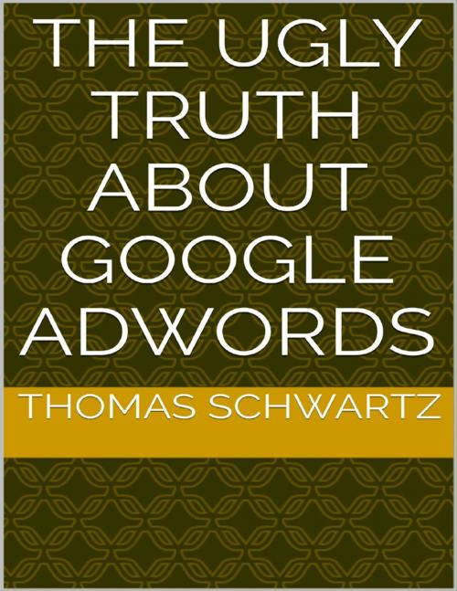 Cover of the book The Ugly Truth About Google Adwords by Thomas Schwartz, Lulu.com