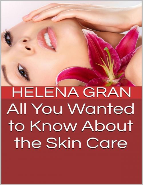 Cover of the book All You Wanted to Know About Skin Care by Helena Gran, Lulu.com