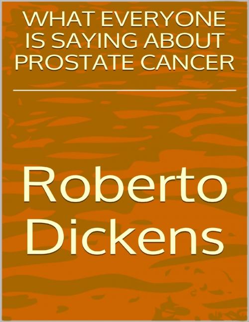 Cover of the book What Everyone Is Saying About Prostate Cancer by Roberto Dickens, Lulu.com