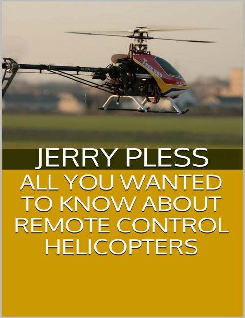 Cover of the book All You Wanted to Know About Remote Control Helicopters by Jerry Pless, Lulu.com