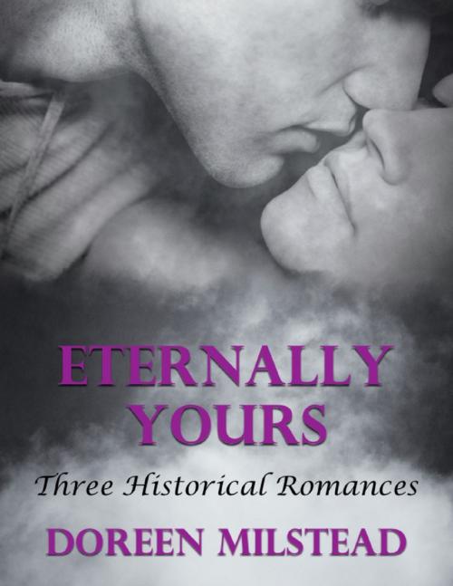Cover of the book Eternally Yours: Three Historical Romances by Doreen Milstead, Lulu.com